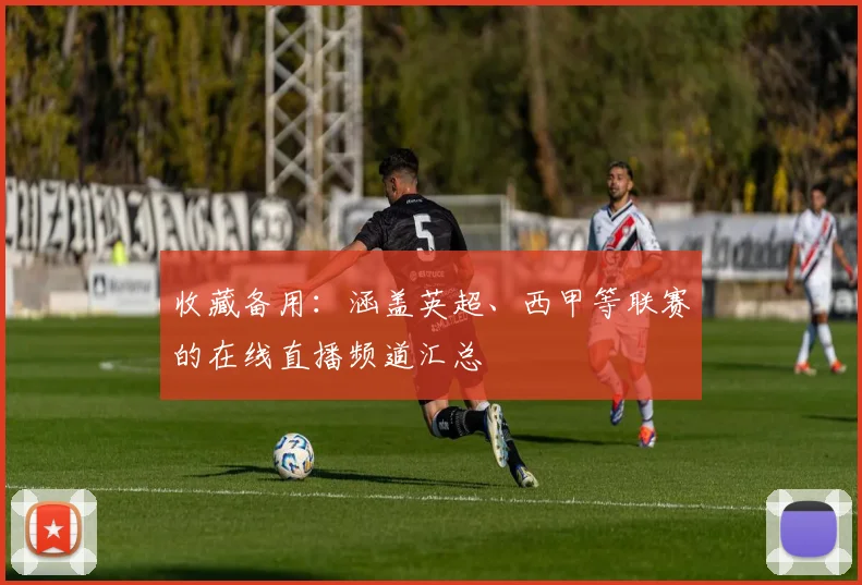 收藏备用：涵盖英超、西甲等联赛的在线直播频道汇总