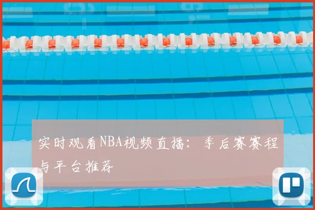 实时观看NBA视频直播：季后赛赛程与平台推荐