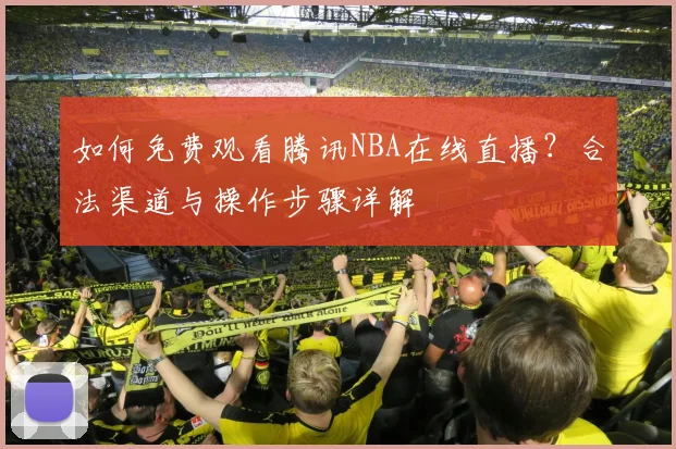 如何免费观看腾讯NBA在线直播？合法渠道与操作步骤详解