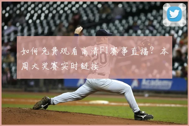如何免费观看高清F1赛事直播？本周大奖赛实时链接
