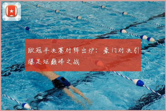 欧冠半决赛对阵出炉：豪门对决引爆足坛巅峰之战