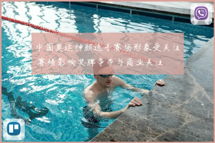 中国奥运神颜选手赛场形象受关注 赛绩影响奖牌争夺与商业关注