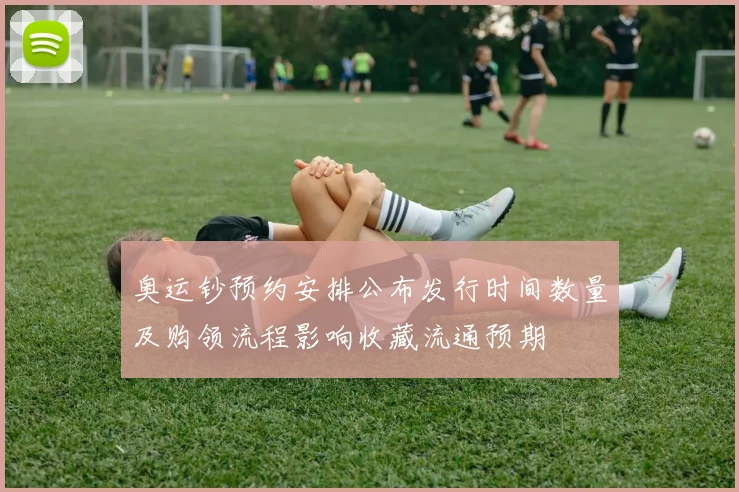 奥运钞预约安排公布发行时间数量及购领流程影响收藏流通预期