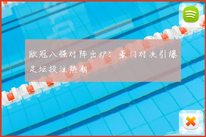 欧冠八强对阵出炉：豪门对决引爆足坛投注热潮